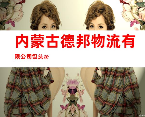 内蒙古德邦物流有限公司包头校园南路分公司