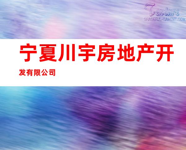 宁夏川宇房地产开发有限公司