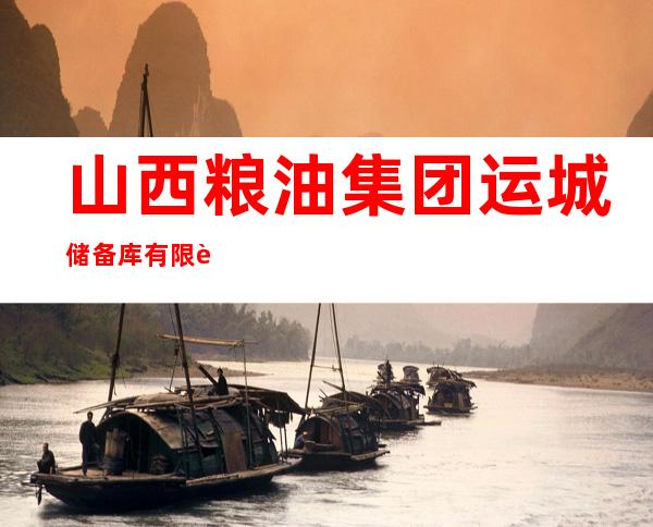 山西粮油集团运城储备库有限责任公司